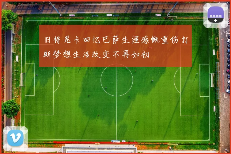 旧将昆卡回忆巴萨生涯感慨重伤打断梦想生活改变不再如初