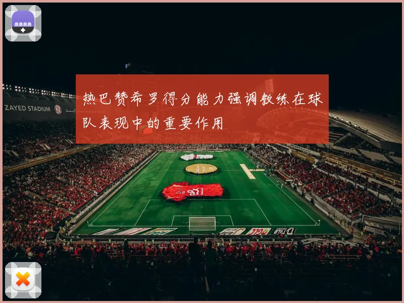 热巴赞希罗得分能力强调教练在球队表现中的重要作用