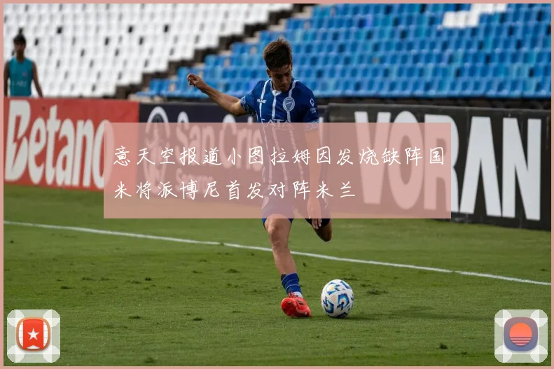 意天空报道小图拉姆因发烧缺阵国米将派博尼首发对阵米兰
