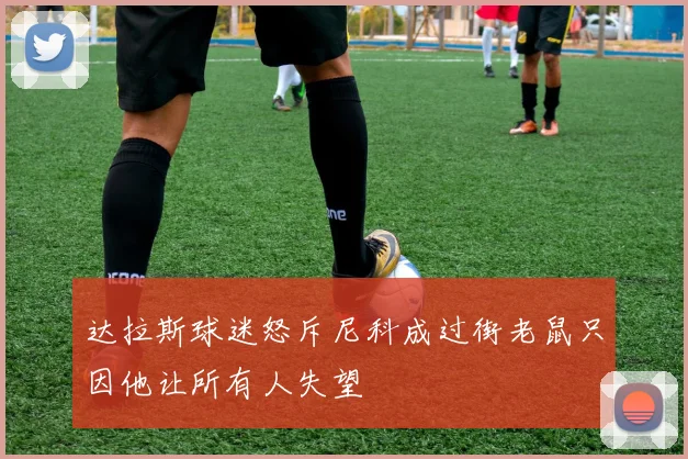 达拉斯球迷怒斥尼科成过街老鼠只因他让所有人失望