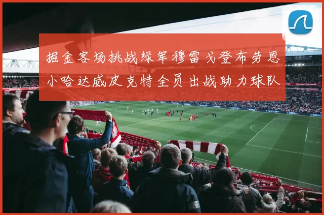 掘金客场挑战绿军穆雷戈登布劳恩小哈达威皮克特全员出战助力球队