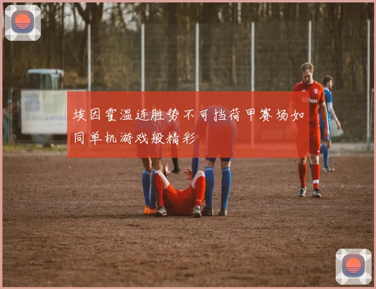 埃因霍温连胜势不可挡荷甲赛场如同单机游戏般精彩