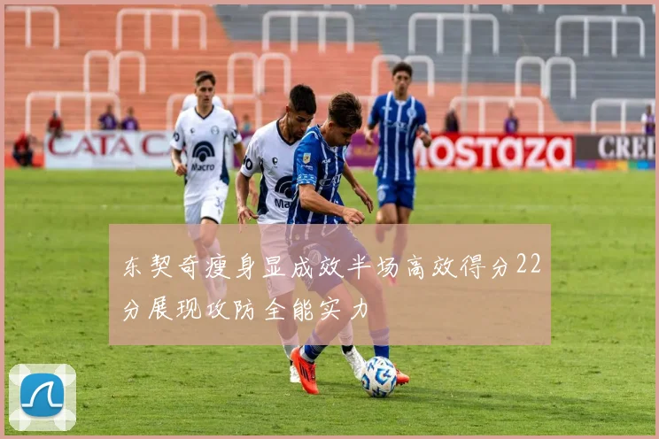 东契奇瘦身显成效半场高效得分22分展现攻防全能实力