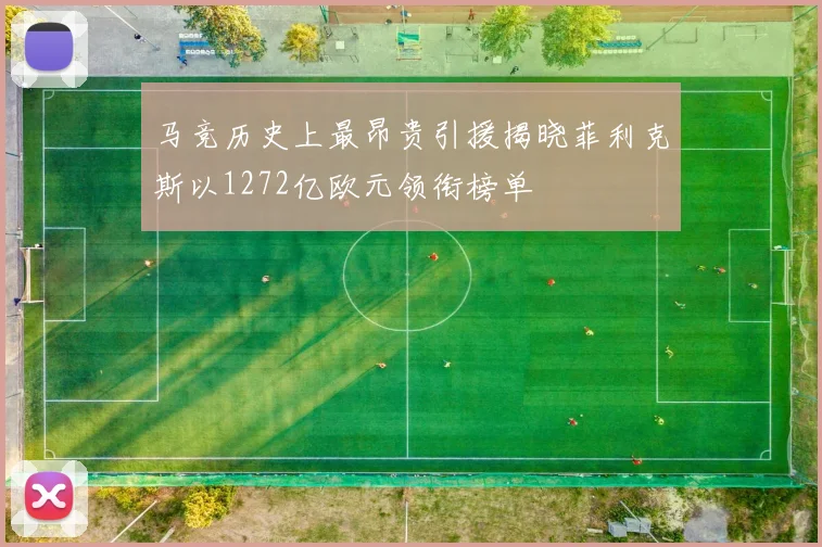 马竞历史上最昂贵引援揭晓菲利克斯以1272亿欧元领衔榜单