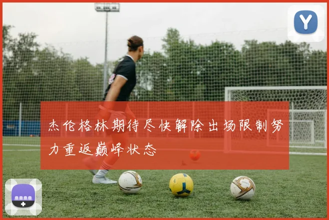 杰伦格林期待尽快解除出场限制努力重返巅峰状态
