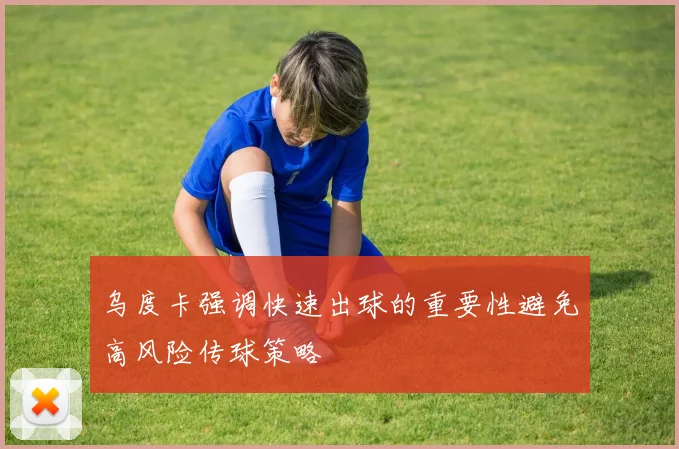 乌度卡强调快速出球的重要性避免高风险传球策略