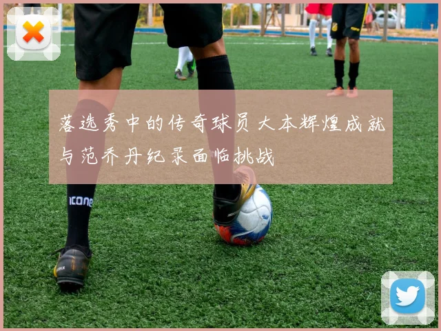 落选秀中的传奇球员大本辉煌成就与范乔丹纪录面临挑战