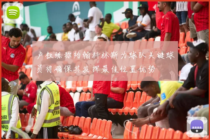 卢教练称约翰科林斯为球队关键球员将确保其发挥最佳位置优势