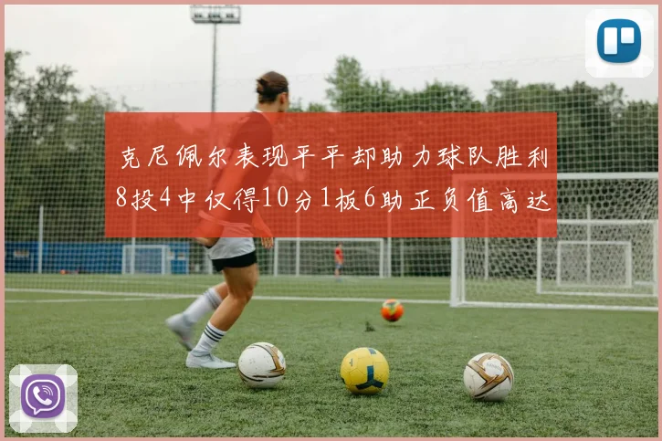 克尼佩尔表现平平却助力球队胜利8投4中仅得10分1板6助正负值高达23
