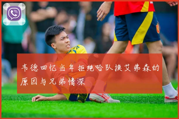 韦德回忆当年拒绝哈队换艾弗森的原因与兄弟情深