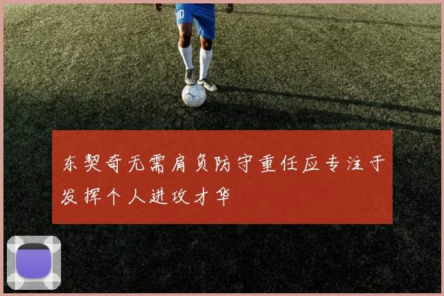 东契奇无需肩负防守重任应专注于发挥个人进攻才华