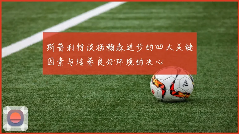 斯普利特谈杨瀚森进步的四大关键因素与培养良好环境的决心