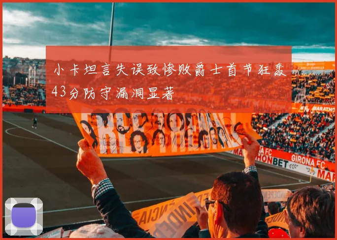 小卡坦言失误致惨败爵士首节狂轰43分防守漏洞显著