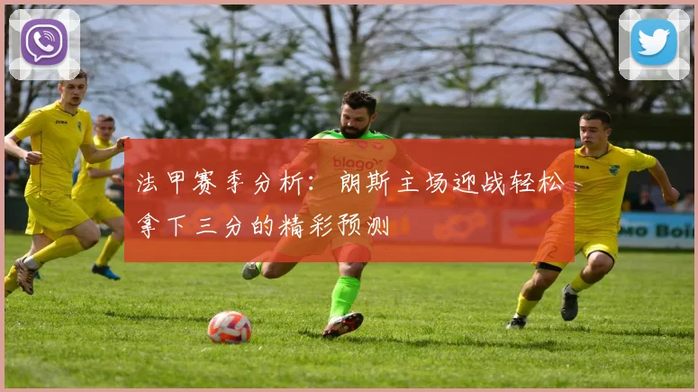 法甲赛季分析：朗斯主场迎战轻松拿下三分的精彩预测