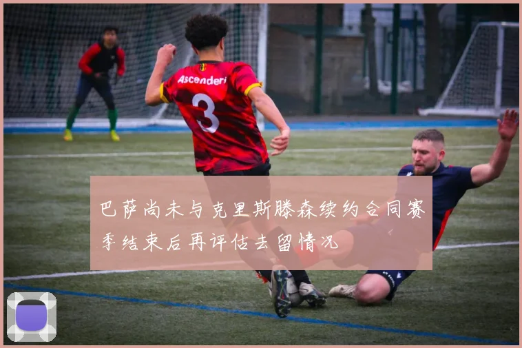 巴萨尚未与克里斯滕森续约合同赛季结束后再评估去留情况
